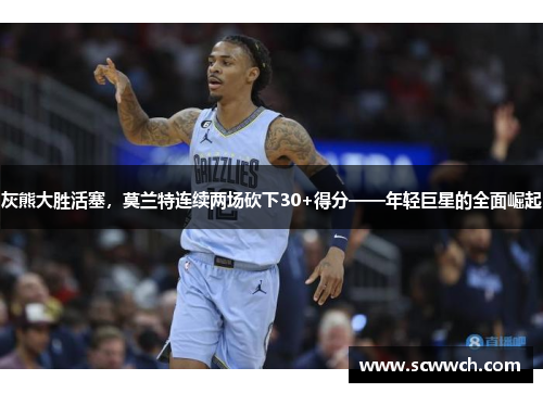 灰熊大勝活塞，莫蘭特連續兩場砍下30+得分——年輕巨星的全面崛起