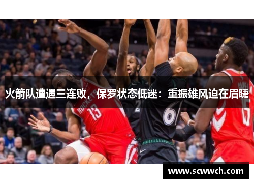 火箭隊遭遇三連敗，保羅狀態低迷：重振雄風迫在眉睫
