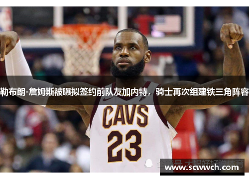 勒布朗-詹姆斯被曝擬簽約前隊友加內特，騎士再次組建鐵三角陣容