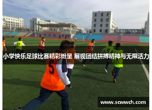 小學快樂足球比賽精彩紛呈 展現團結拼搏精神與無限活力