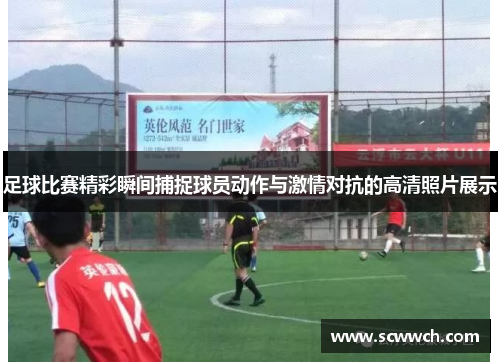 足球比賽精彩瞬間捕捉球員動作與激情對抗的高清照片展示