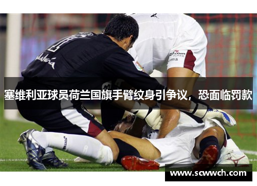 塞維利亞球員荷蘭國旗手臂紋身引爭議，恐面臨罰款