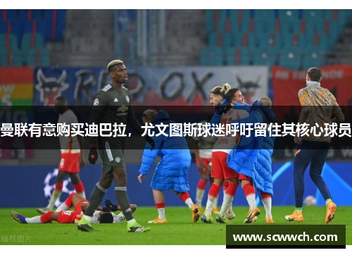 曼聯有意購買迪巴拉，尤文圖斯球迷呼吁留住其核心球員